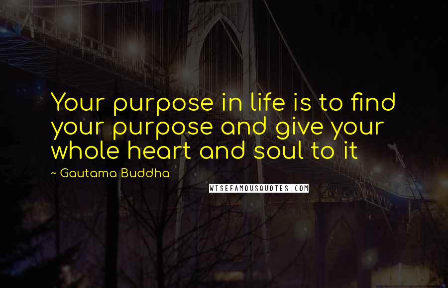 Gautama Buddha Quotes: Your purpose in life is to find your purpose and give your whole heart and soul to it