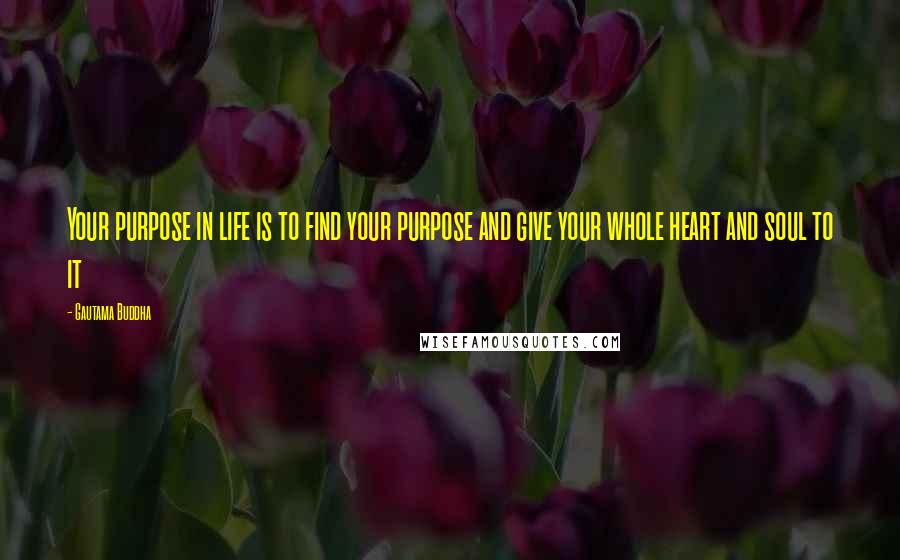 Gautama Buddha Quotes: Your purpose in life is to find your purpose and give your whole heart and soul to it