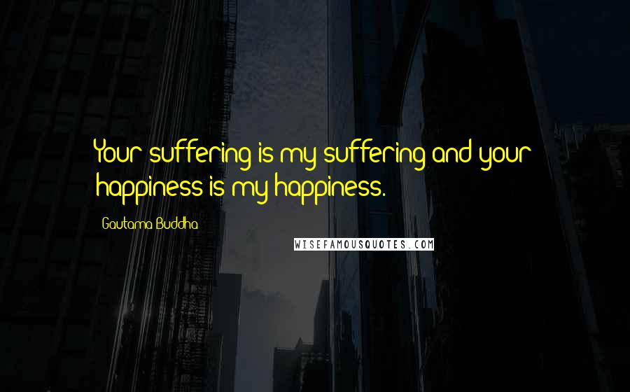 Gautama Buddha Quotes: Your suffering is my suffering and your happiness is my happiness.