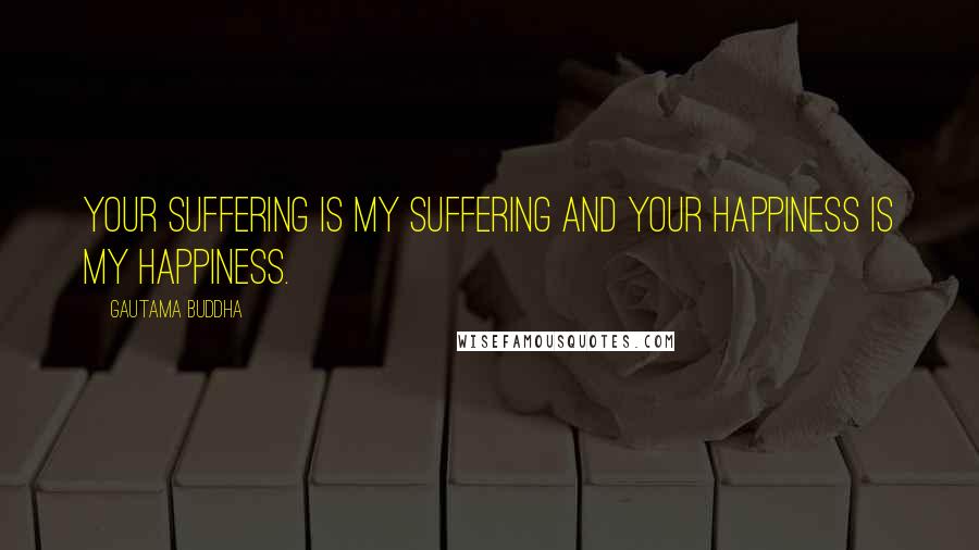 Gautama Buddha Quotes: Your suffering is my suffering and your happiness is my happiness.