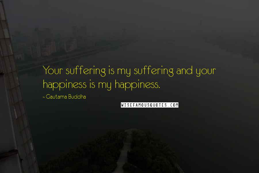 Gautama Buddha Quotes: Your suffering is my suffering and your happiness is my happiness.