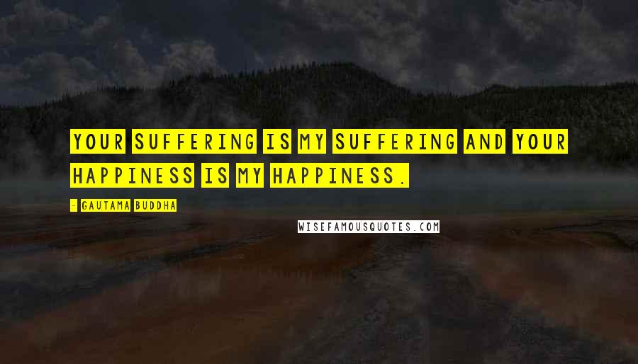 Gautama Buddha Quotes: Your suffering is my suffering and your happiness is my happiness.