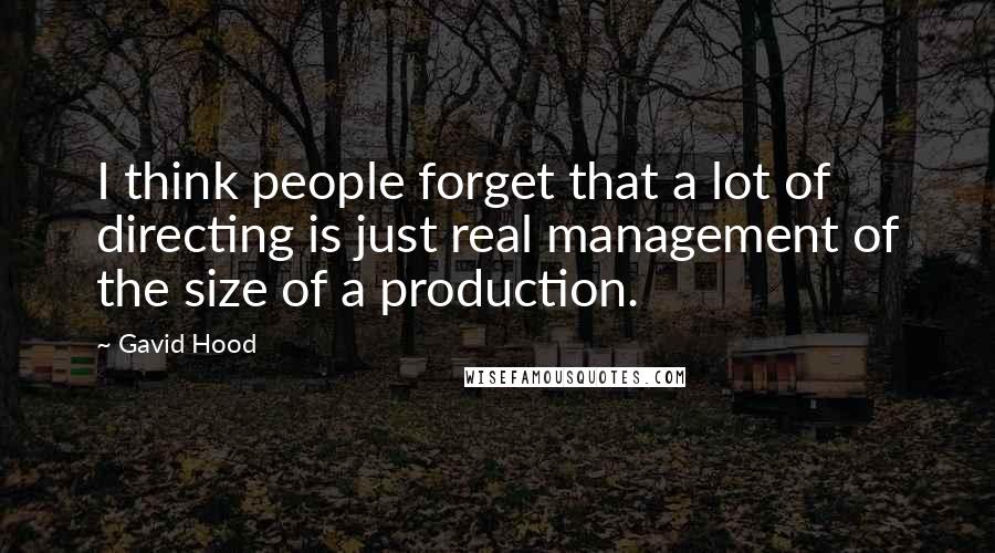 Gavid Hood Quotes: I think people forget that a lot of directing is just real management of the size of a production.