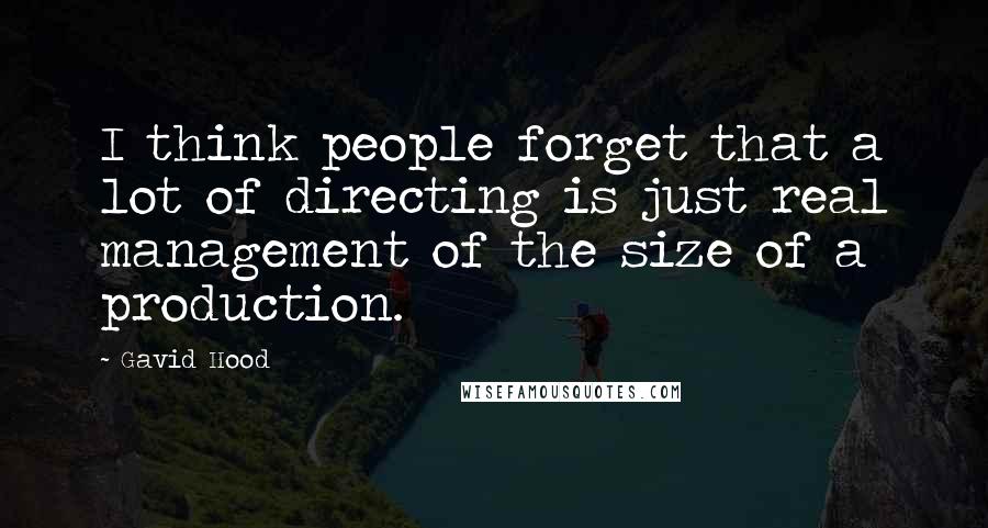 Gavid Hood Quotes: I think people forget that a lot of directing is just real management of the size of a production.
