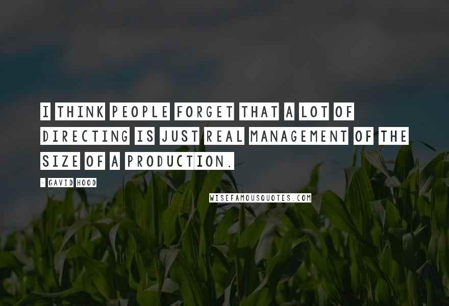 Gavid Hood Quotes: I think people forget that a lot of directing is just real management of the size of a production.