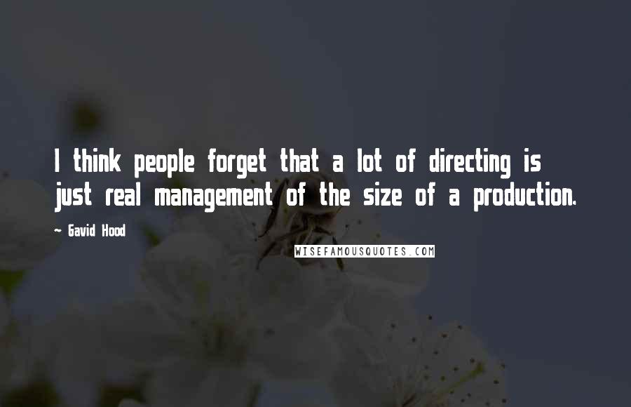 Gavid Hood Quotes: I think people forget that a lot of directing is just real management of the size of a production.