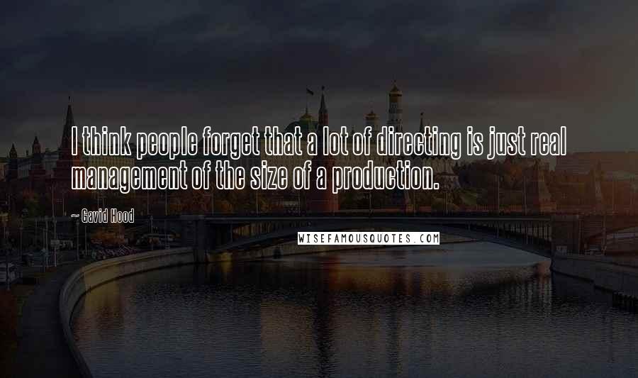 Gavid Hood Quotes: I think people forget that a lot of directing is just real management of the size of a production.