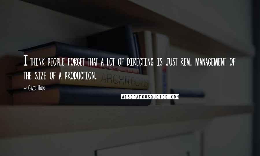 Gavid Hood Quotes: I think people forget that a lot of directing is just real management of the size of a production.