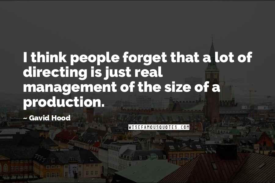 Gavid Hood Quotes: I think people forget that a lot of directing is just real management of the size of a production.