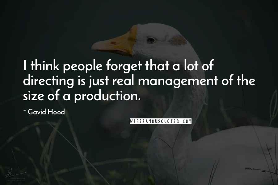 Gavid Hood Quotes: I think people forget that a lot of directing is just real management of the size of a production.