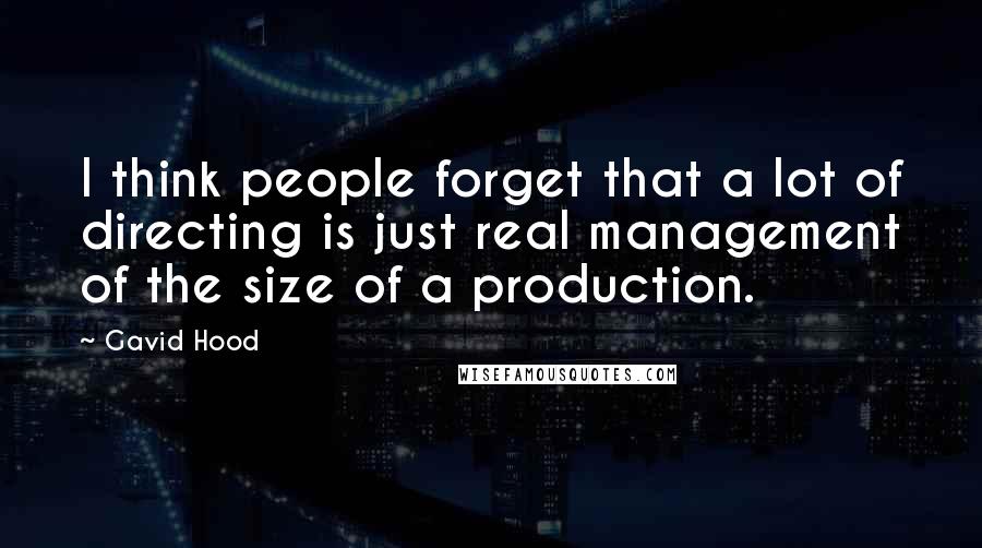 Gavid Hood Quotes: I think people forget that a lot of directing is just real management of the size of a production.