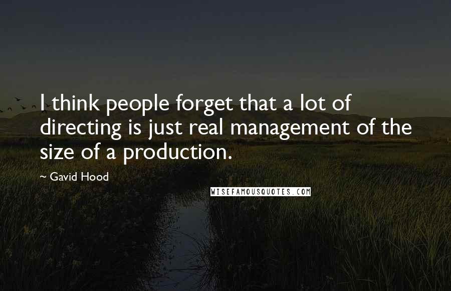 Gavid Hood Quotes: I think people forget that a lot of directing is just real management of the size of a production.