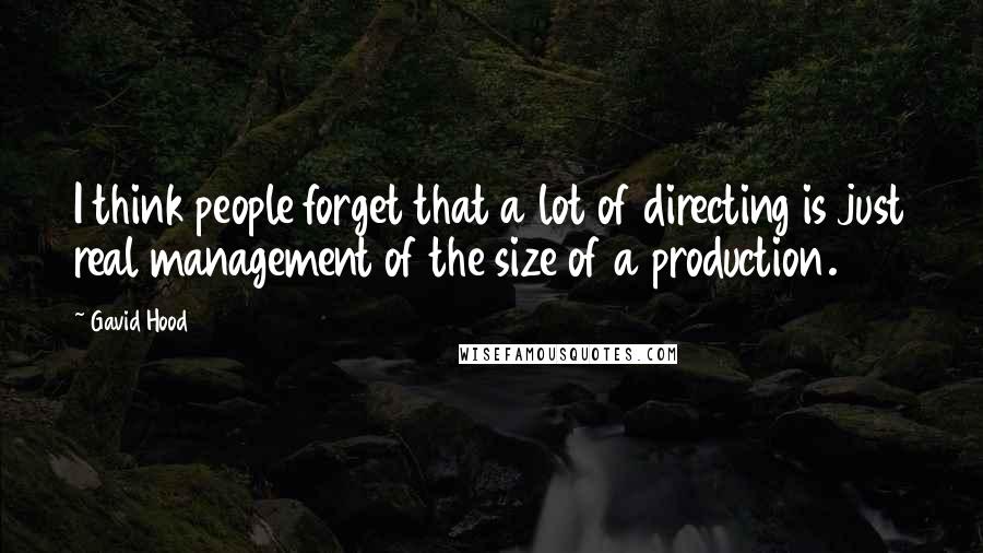 Gavid Hood Quotes: I think people forget that a lot of directing is just real management of the size of a production.