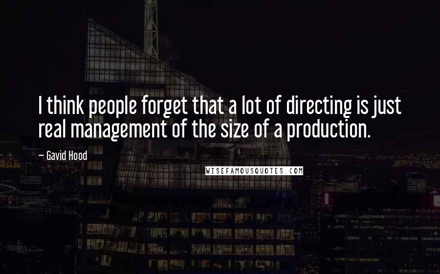 Gavid Hood Quotes: I think people forget that a lot of directing is just real management of the size of a production.