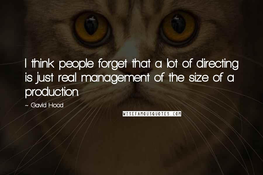 Gavid Hood Quotes: I think people forget that a lot of directing is just real management of the size of a production.