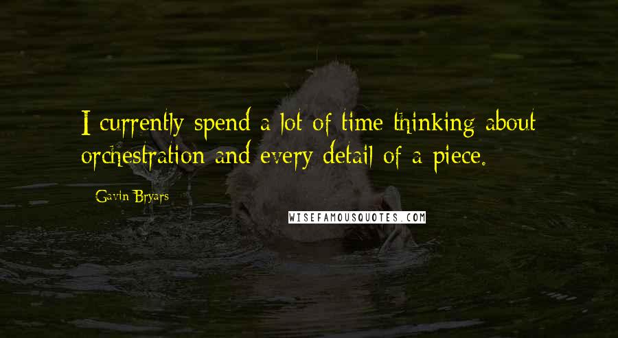 Gavin Bryars Quotes: I currently spend a lot of time thinking about orchestration and every detail of a piece.