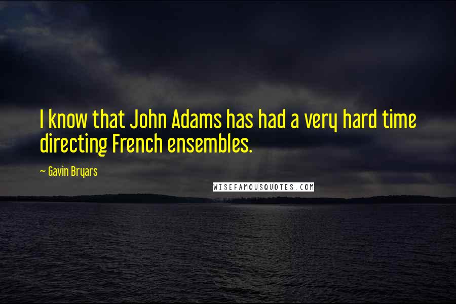 Gavin Bryars Quotes: I know that John Adams has had a very hard time directing French ensembles.