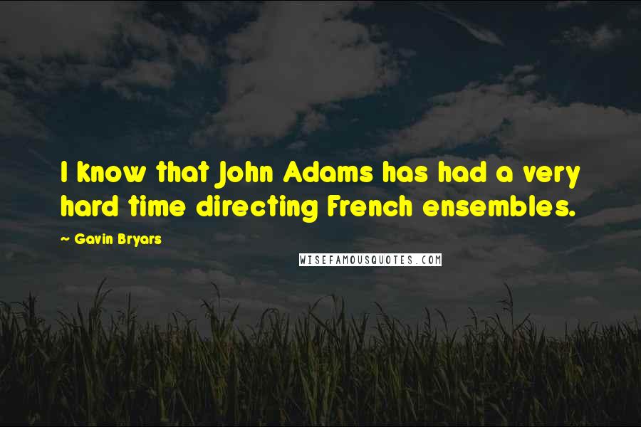 Gavin Bryars Quotes: I know that John Adams has had a very hard time directing French ensembles.