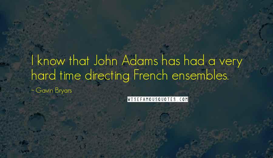 Gavin Bryars Quotes: I know that John Adams has had a very hard time directing French ensembles.