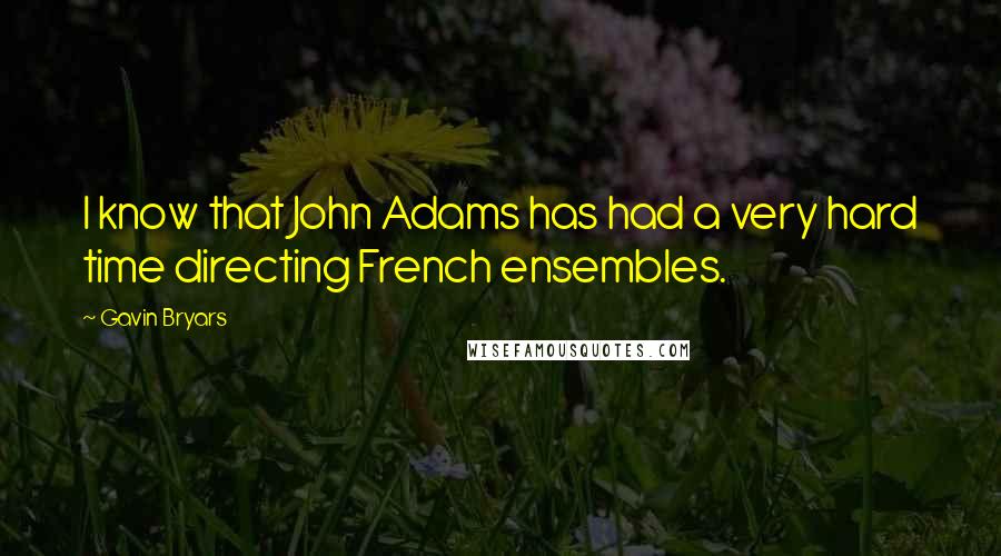 Gavin Bryars Quotes: I know that John Adams has had a very hard time directing French ensembles.