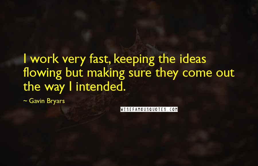 Gavin Bryars Quotes: I work very fast, keeping the ideas flowing but making sure they come out the way I intended.