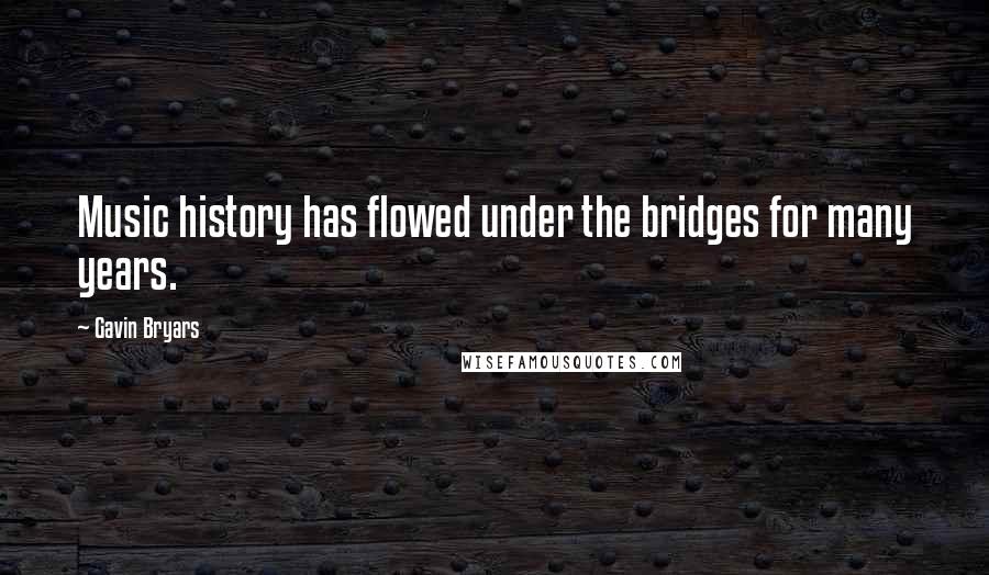 Gavin Bryars Quotes: Music history has flowed under the bridges for many years.