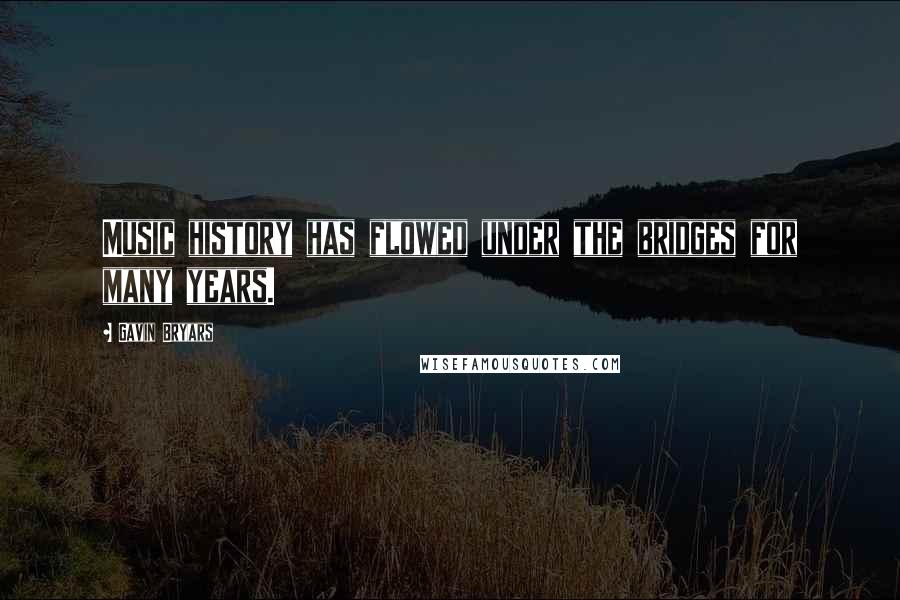 Gavin Bryars Quotes: Music history has flowed under the bridges for many years.