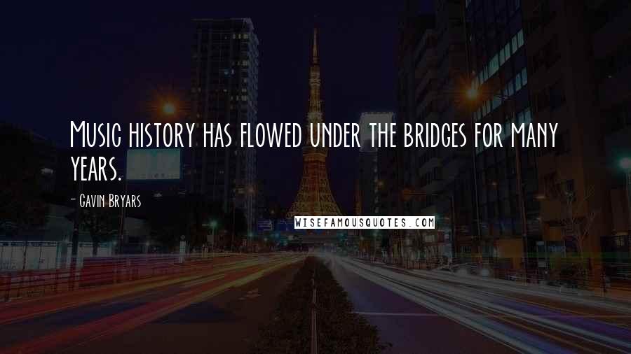 Gavin Bryars Quotes: Music history has flowed under the bridges for many years.