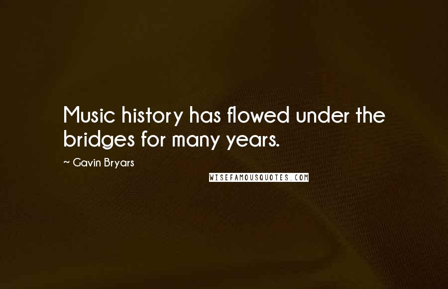 Gavin Bryars Quotes: Music history has flowed under the bridges for many years.