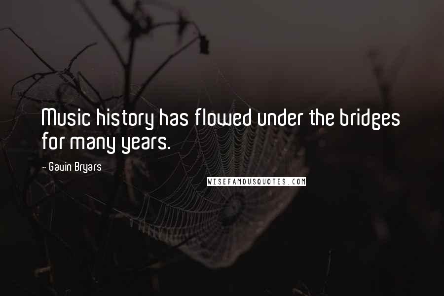 Gavin Bryars Quotes: Music history has flowed under the bridges for many years.