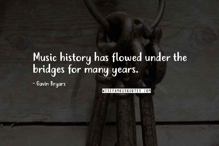 Gavin Bryars Quotes: Music history has flowed under the bridges for many years.