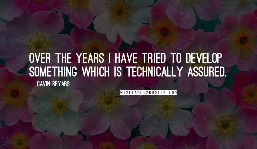 Gavin Bryars Quotes: Over the years I have tried to develop something which is technically assured.