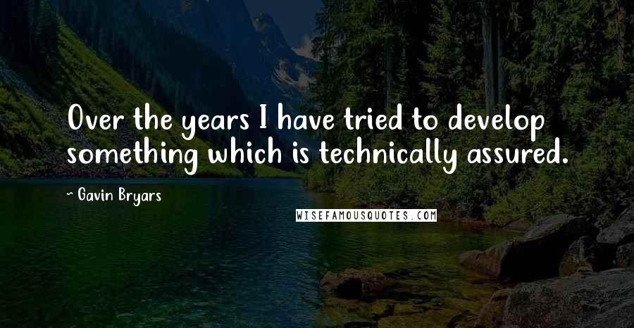 Gavin Bryars Quotes: Over the years I have tried to develop something which is technically assured.