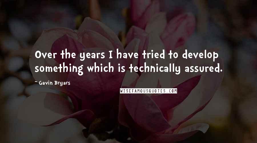 Gavin Bryars Quotes: Over the years I have tried to develop something which is technically assured.