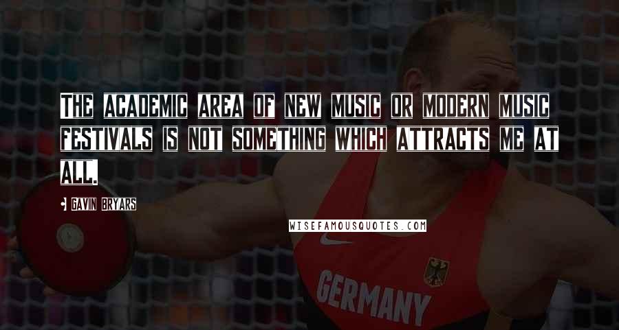 Gavin Bryars Quotes: The academic area of new music or modern music festivals is not something which attracts me at all.