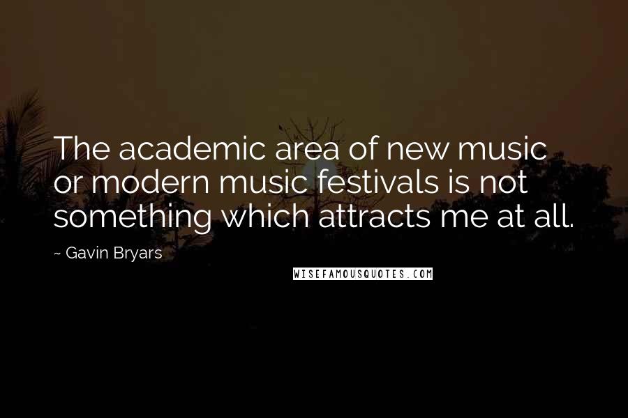 Gavin Bryars Quotes: The academic area of new music or modern music festivals is not something which attracts me at all.
