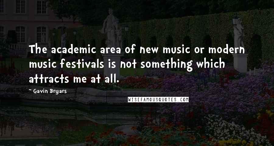 Gavin Bryars Quotes: The academic area of new music or modern music festivals is not something which attracts me at all.