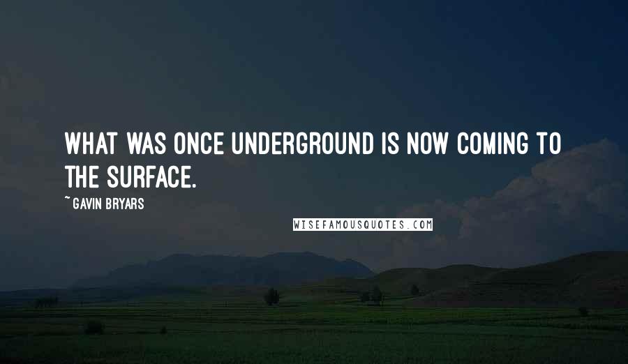 Gavin Bryars Quotes: What was once underground is now coming to the surface.