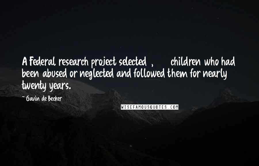 Gavin De Becker Quotes: A Federal research project selected 1,600 children who had been abused or neglected and followed them for nearly twenty years.