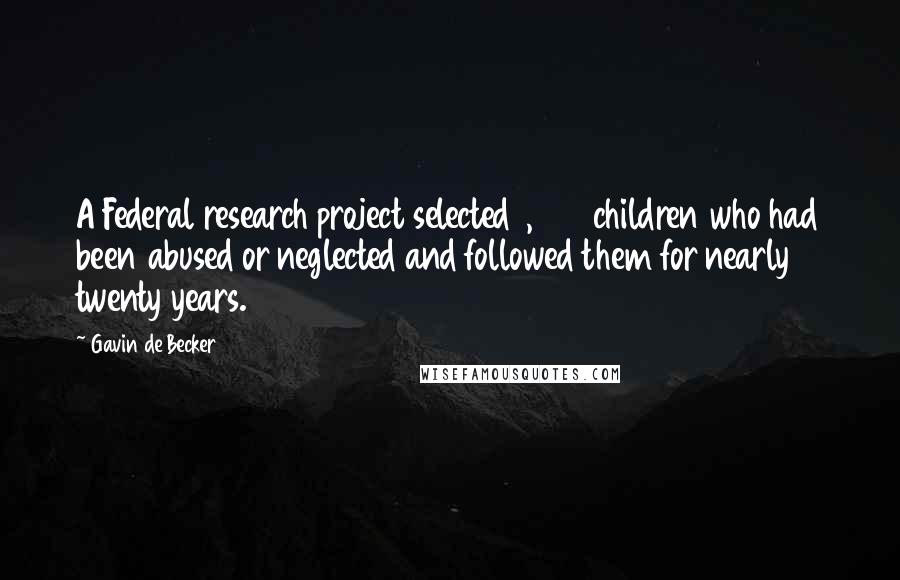 Gavin De Becker Quotes: A Federal research project selected 1,600 children who had been abused or neglected and followed them for nearly twenty years.