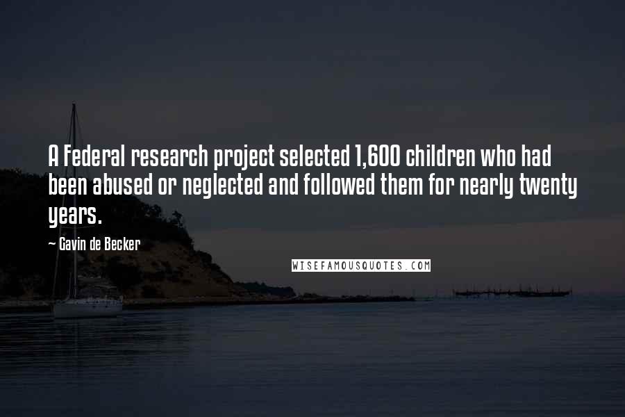 Gavin De Becker Quotes: A Federal research project selected 1,600 children who had been abused or neglected and followed them for nearly twenty years.