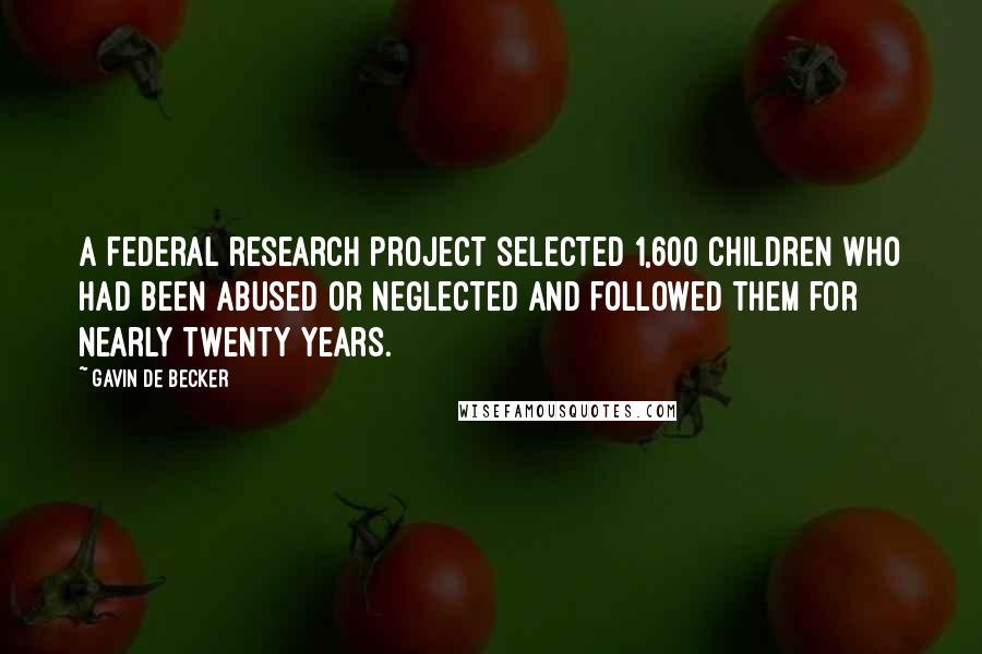 Gavin De Becker Quotes: A Federal research project selected 1,600 children who had been abused or neglected and followed them for nearly twenty years.