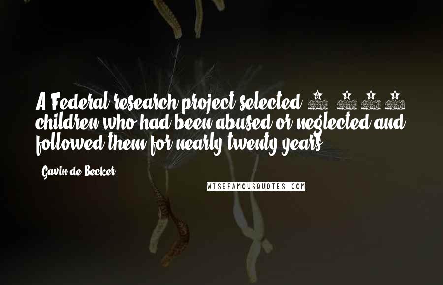 Gavin De Becker Quotes: A Federal research project selected 1,600 children who had been abused or neglected and followed them for nearly twenty years.