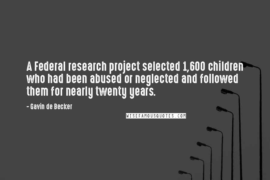 Gavin De Becker Quotes: A Federal research project selected 1,600 children who had been abused or neglected and followed them for nearly twenty years.