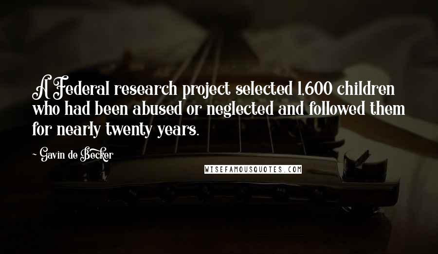 Gavin De Becker Quotes: A Federal research project selected 1,600 children who had been abused or neglected and followed them for nearly twenty years.