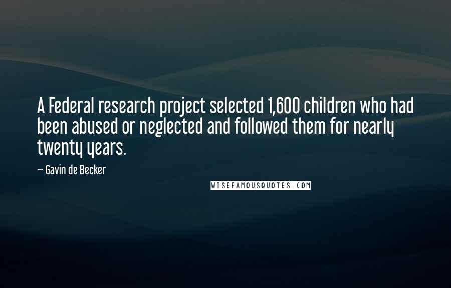 Gavin De Becker Quotes: A Federal research project selected 1,600 children who had been abused or neglected and followed them for nearly twenty years.