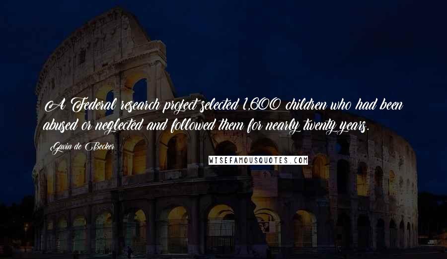 Gavin De Becker Quotes: A Federal research project selected 1,600 children who had been abused or neglected and followed them for nearly twenty years.