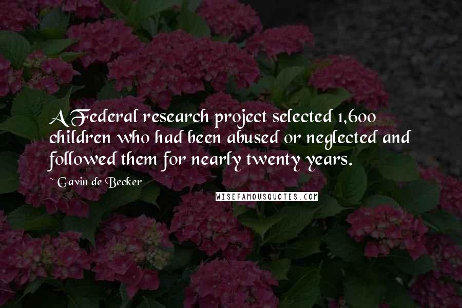 Gavin De Becker Quotes: A Federal research project selected 1,600 children who had been abused or neglected and followed them for nearly twenty years.