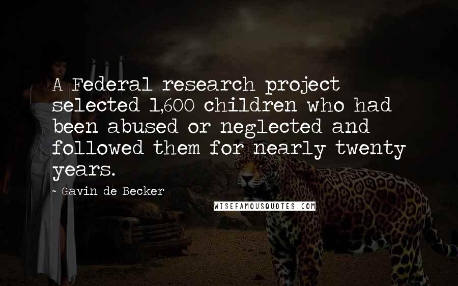 Gavin De Becker Quotes: A Federal research project selected 1,600 children who had been abused or neglected and followed them for nearly twenty years.