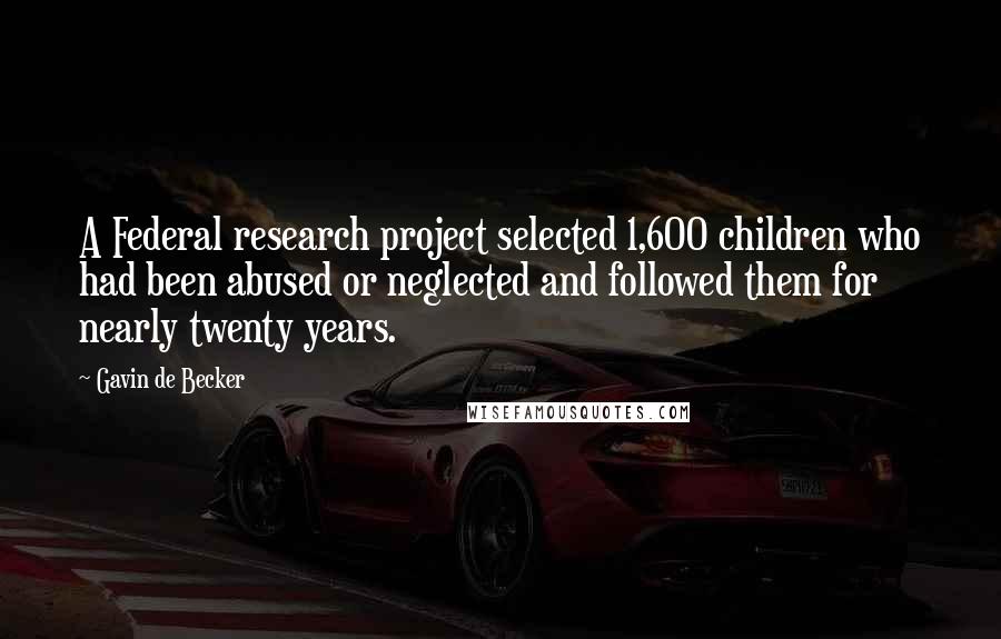 Gavin De Becker Quotes: A Federal research project selected 1,600 children who had been abused or neglected and followed them for nearly twenty years.